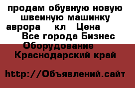 продам обувную новую швеиную машинку аврора962 кл › Цена ­ 25 000 - Все города Бизнес » Оборудование   . Краснодарский край